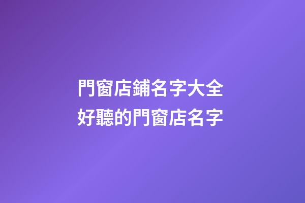 門窗店鋪名字大全 好聽的門窗店名字-第1張-店鋪起名-玄機(jī)派